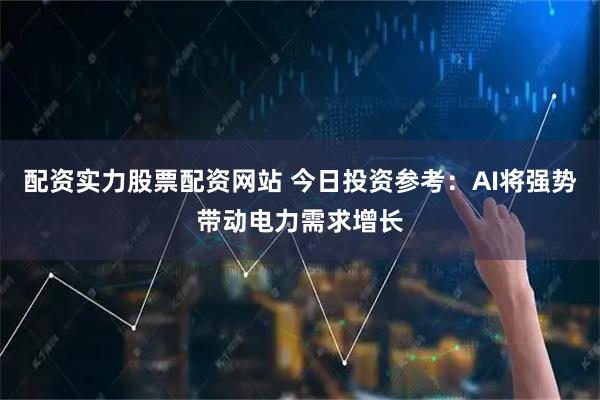 配资实力股票配资网站 今日投资参考：AI将强势带动电力需求增长