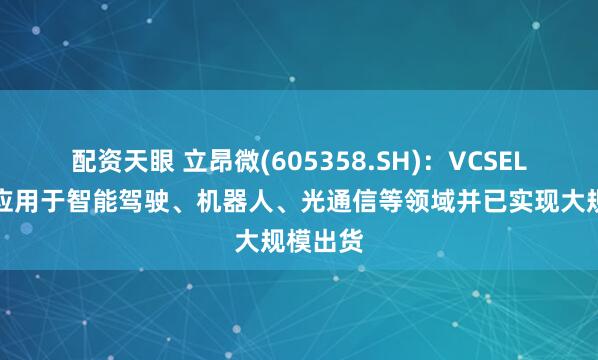 配资天眼 立昂微(605358.SH)：VCSEL芯片可应用于智能驾驶、机器人、光通信等领域并已实现大规模出货