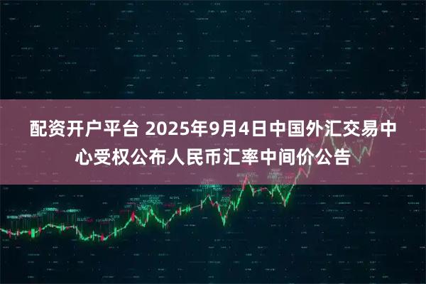 配资开户平台 2025年9月4日中国外汇交易中心受权公布人民币汇率中间价公告