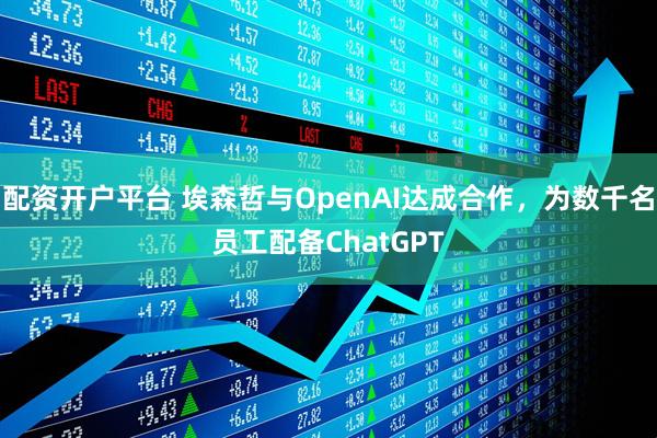 配资开户平台 埃森哲与OpenAI达成合作，为数千名员工配备ChatGPT