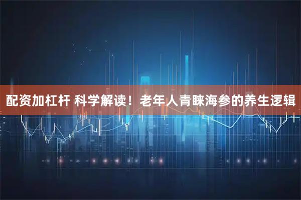 配资加杠杆 科学解读！老年人青睐海参的养生逻辑