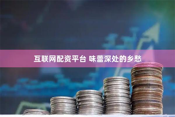 互联网配资平台 味蕾深处的乡愁