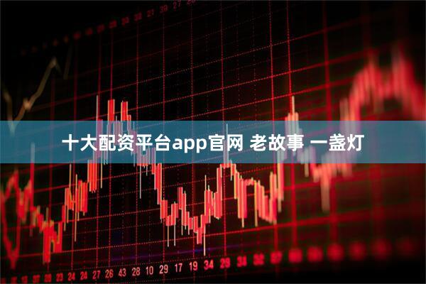 十大配资平台app官网 老故事 一盏灯