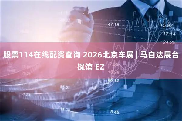 股票114在线配资查询 2026北京车展 | 马自达展台探馆 EZ