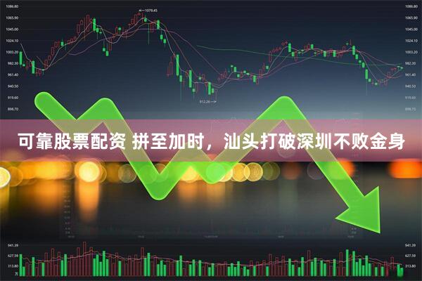 可靠股票配资 拼至加时，汕头打破深圳不败金身